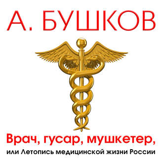 Врач, гусар, мушкетер, или Летопись медицинской жизни России