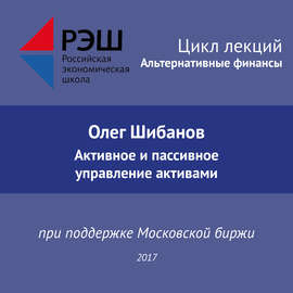 Лекция №01 «Олег Шибанов. Активное и пассивное управление активами»