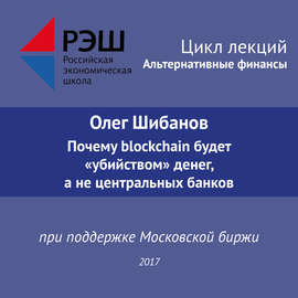 Лекция №06 «Олег Шибанов Почему blockchain будет “убийством” денег, а не центральных банков»