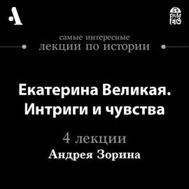 Екатерина Великая. Интриги и чувства (Лекции Arzamas)