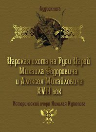 Царская охота на Руси царей Михаила Федоровича и Алексея Михайловича XVII век