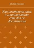 Как поставить цель и мотивировать себя для ее достижения