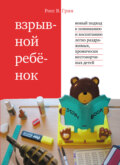 Взрывной ребенок. Новый подход к пониманию и воспитанию легко раздражимых, хронически несговорчивых детей