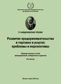 Развитие предпринимательства в торговле и услугах: проблемы и перспективы. Материалы Международной научно-практической конференции «V Найденовские чтения». Сборник научных статей преподавателей, аспирантов и студентов. В 2 частях