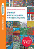 Учимся анализировать и пересказывать. Для детей 5–7 лет