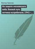 На защите московского неба. Боевой путь летчика-истребителя. 1941–1945