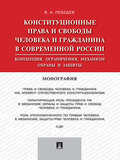 Конституционные права и свободы человека и гражданина в современной России: концепция, ограничения, механизм охраны и защиты. Монография