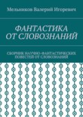 ФАНТАСТИКА ОТ СЛОВОЗНАНИЙ. СБОРНИК НАУЧНО-ФАНТАСТИЧЕСКИХ ПОВЕСТЕЙ ОТ СЛОВОЗНАНИЙ