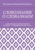 СЛОВОЗНАНИЕ О СЛОВАЗНАЕМ. СЛОВАЗНАЕМ СООТВЕТСТВУЮТ УСЛОВНО – УЧЕБНЫМ ИНСТИТУТАМ…