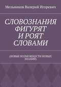 СЛОВОЗНАНИЯ ФИГУРЯТ И РОЯТ СЛОВАМИ. (НОВЫЕ ВОЗМОЖНОСТИ НОВЫХ ЗНАНИЙ)