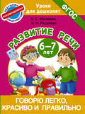 Говорю легко, красиво и правильно. Развитие речи. 6-7 лет