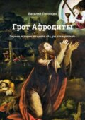 Грот Афродиты. Первая история из цикла «Ах, уж эти мужики!»