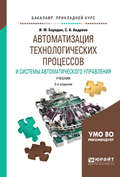 Автоматизация технологических процессов и системы автоматического управления 2-е изд., испр. и доп. Учебник для прикладного бакалавриата