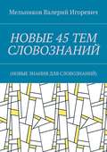 НОВЫЕ 45 ТЕМ СЛОВОЗНАНИЙ. (НОВЫЕ ЗНАНИЯ ДЛЯ СЛОВОЗНАНИЙ)