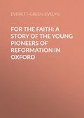 For the Faith: A Story of the Young Pioneers of Reformation in Oxford
