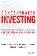 Concentrated Investing. Strategies of the World\'s Greatest Concentrated Value Investors