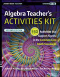 Algebra Teacher\'s Activities Kit. 150 Activities that Support Algebra in the Common Core Math Standards, Grades 6-12