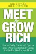 Meet and Grow Rich. How to Easily Create and Operate Your Own \"Mastermind\" Group for Health, Wealth, and More