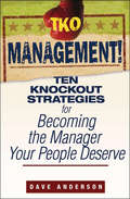 TKO Management!. Ten Knockout Strategies for Becoming the Manager Your People Deserve