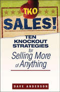 TKO Sales!. Ten Knockout Strategies for Selling More of Anything