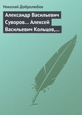 Александр Васильевич Суворов… Алексей Васильевич Кольцов, его жизнь и сочинения…