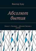 Абсолют бытия. Книга 1. Человек – абсолют бытия и жития