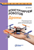 Конструируем роботов. Дроны. Руководство для начинающих