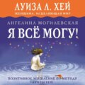 Я всё могу! Позитивное мышление по методу Луизы Хей