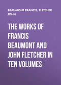 The Works of Francis Beaumont and John Fletcher in Ten Volumes