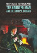 The Haunted Man and the Ghost\'s Bargain \/ Одержимый, или Сделка с призраком. Книга для чтения на английском языке