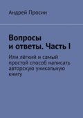 Вопросы и ответы. Часть I. Или лёгкий и самый простой способ написать авторскую уникальную книгу