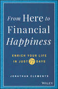 From Here to Financial Happiness. Enrich Your Life in Just 77 Days