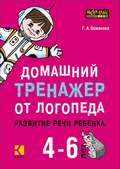 Домашний тренажер от логопеда. Развитие речи ребенка 4-6 лет