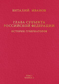 Глава субъекта Российской Федерации. История губернаторов. Том I. История. Книга I