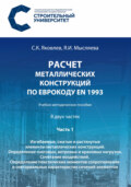 Расчет металлических конструкций по Еврокоду ЕN 1993. Часть 1. Изгибаемые, сжатые и растянутые элементы металлических конструкций. Определение снеговых, ветровых и крановых нагрузок. Сочетание воздействий. Определение пластических моментов сопротивления и секториальных характеристик сечений элементов