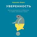 Уверенность. Внятное руководство по избавлению от страхов, комплексов и тревог