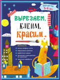 Вырезаем, клеим, красим. Для детей 5–6 лет