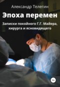 Эпоха перемен. Записки покойного Г.Г. Майера, хирурга и ясновидящего