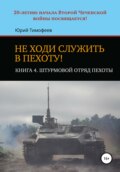 Не ходи служить в пехоту! Книга 4. Штурмовой отряд пехоты. 20-летию начала Второй Чеченской войны посвящается!