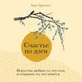 Счастье по дзен. Искусство любить то, что есть, и создавать то, что хочется