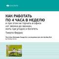 Ключевые идеи книги: Как работать по 4 часа в неделю и при этом не торчать в офисе «от звонка до звонка», жить где угодно и богатеть. Тимоти Феррис