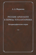 Русские археологи в период тоталитаризма. Историографические очерки