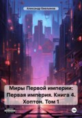 Миры Первой империи: Первая империя. Книга 4. Хоптон. Том 1