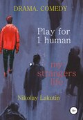 Play for 1 human. My strangers life. DRAMA. COMEDY