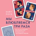 Мы влюбляемся три раза. Чему нас учат отношения и расставания и как не упустить свою настоящую любовь