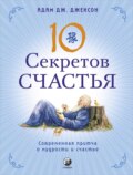 Десять секретов Счастья. Современная притча о мудрости и счастье