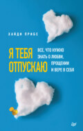 Я тебя отпускаю. Все, что нужно знать о любви, прощении и вере в себя