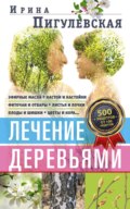 Лечение деревьями. 500 рецептов от 100 недугов