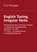 English Tuning. Irregular Verbs. Неправильные глаголы. Ключи к сборнику упражнений. Уровень: А1-В2. 2-е изд., исправленное и переработанное