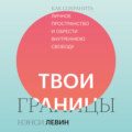 Твои границы. Как сохранить личное пространство и обрести внутреннюю свободу